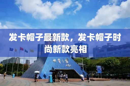 發(fā)卡帽子最新款，發(fā)卡帽子時尚新款亮相