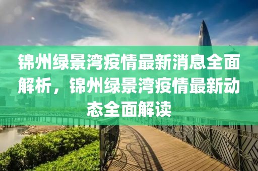 錦州綠景灣疫情最新消息全面解析，錦州綠景灣疫情最新動態(tài)全面解讀