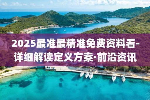 2025最準(zhǔn)最精準(zhǔn)免費(fèi)資料看-詳細(xì)解讀定義方案·前沿資訊