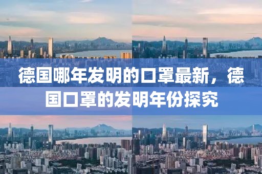 德國哪年發(fā)明的口罩最新，德國口罩的發(fā)明年份探究