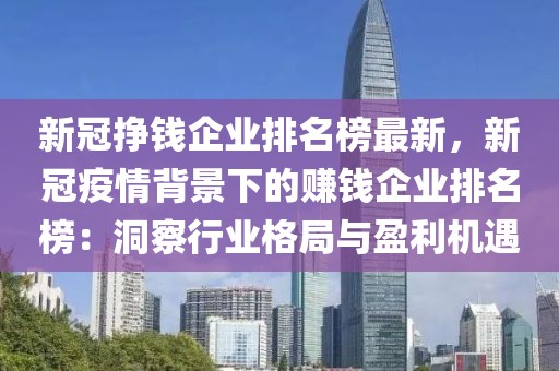 新冠掙錢企業(yè)排名榜最新，新冠疫情背景下的賺錢企業(yè)排名榜：洞察行業(yè)格局與盈利機(jī)遇