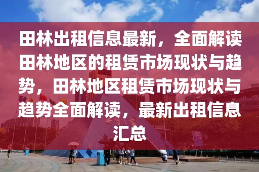 田林出租信息最新，全面解讀田林地區(qū)的租賃市場現(xiàn)狀與趨勢，田林地區(qū)租賃市場現(xiàn)狀與趨勢全面解讀，最新出租信息匯總