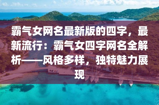 霸氣女網(wǎng)名最新版的四字，最新流行：霸氣女四字網(wǎng)名全解析——風(fēng)格多樣，獨(dú)特魅力展現(xiàn)