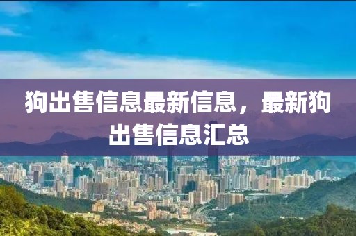 狗出售信息最新信息，最新狗出售信息匯總