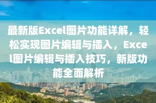 最新版Excel圖片功能詳解，輕松實現(xiàn)圖片編輯與插入，Excel圖片編輯與插入技巧，新版功能全面解析