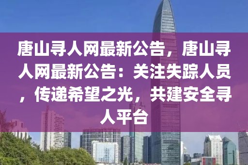 唐山尋人網(wǎng)最新公告，唐山尋人網(wǎng)最新公告：關(guān)注失蹤人員，傳遞希望之光，共建安全尋人平臺