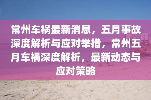 常州車禍最新消息，五月事故深度解析與應對舉措，常州五月車禍深度解析，最新動態(tài)與應對策略