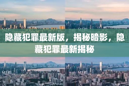 隱藏犯罪最新版，揭秘暗影，隱藏犯罪最新揭秘