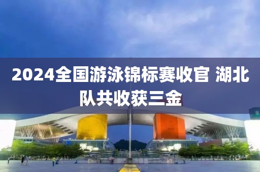 2024全國游泳錦標(biāo)賽收官 湖北隊(duì)共收獲三金