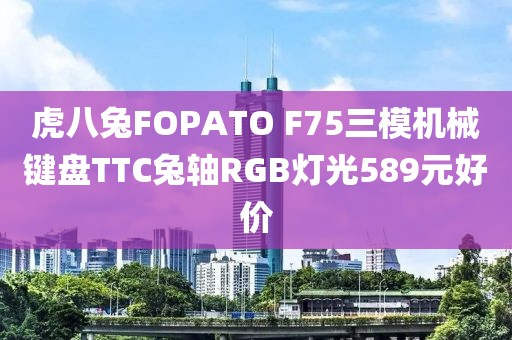 虎八兔FOPATO F75三模機(jī)械鍵盤TTC兔軸RGB燈光589元好價(jià)