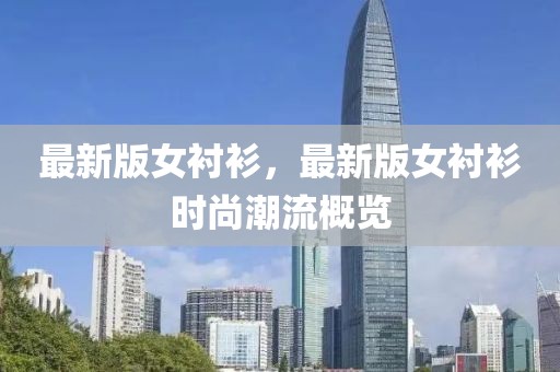 最新版女襯衫，最新版女襯衫時(shí)尚潮流概覽