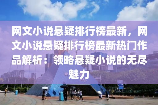 網(wǎng)文小說懸疑排行榜最新，網(wǎng)文小說懸疑排行榜最新熱門作品解析：領(lǐng)略懸疑小說的無盡魅力