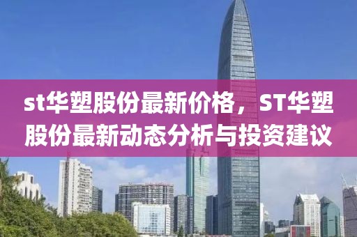 st華塑股份最新價(jià)格，ST華塑股份最新動(dòng)態(tài)分析與投資建議