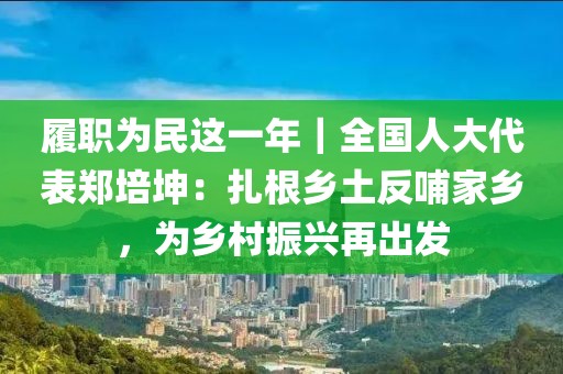 履職為民這一年｜全國人大代表鄭培坤：扎根鄉(xiāng)土反哺家鄉(xiāng)，為鄉(xiāng)村振興再出發(fā)