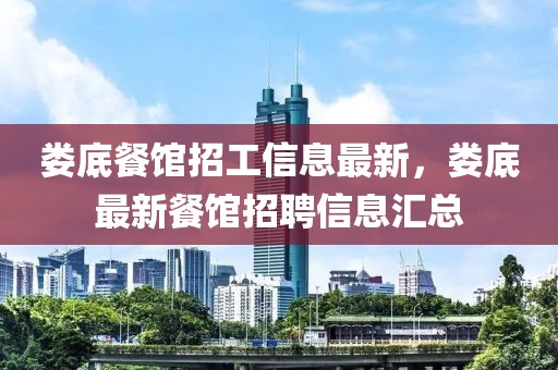 婁底餐館招工信息最新，婁底最新餐館招聘信息匯總