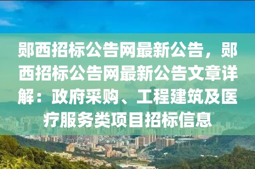 鄖西招標(biāo)公告網(wǎng)最新公告，鄖西招標(biāo)公告網(wǎng)最新公告文章詳解：政府采購、工程建筑及醫(yī)療服務(wù)類項目招標(biāo)信息