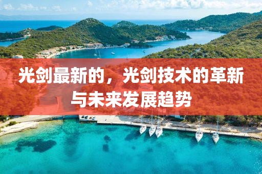 光劍最新的，光劍技術(shù)的革新與未來發(fā)展趨勢(shì)