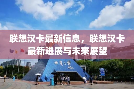 聯(lián)想漢卡最新信息，聯(lián)想漢卡最新進(jìn)展與未來展望