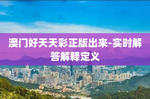 澳門好天天彩正版出來-實時解答解釋定義