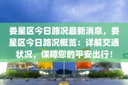 婁星區(qū)今日路況最新消息，婁星區(qū)今日路況概覽：詳解交通狀況，保障您的平安出行！