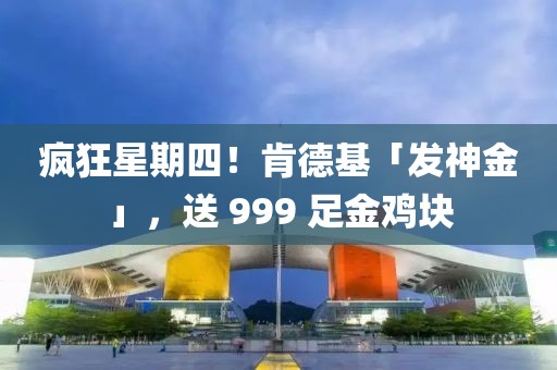 瘋狂星期四！肯德基「發(fā)神金」，送 999 足金雞塊