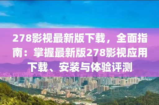 278影視最新版下載，全面指南：掌握最新版278影視應(yīng)用下載、安裝與體驗(yàn)評測