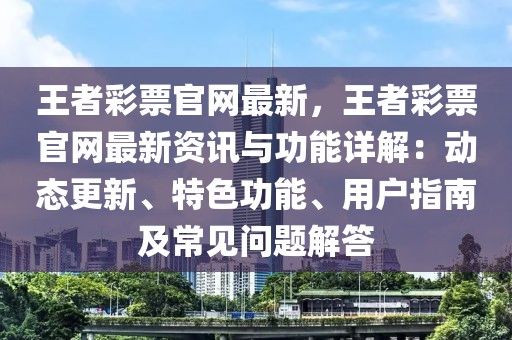 王者彩票官網(wǎng)最新，王者彩票官網(wǎng)最新資訊與功能詳解：動(dòng)態(tài)更新、特色功能、用戶指南及常見問(wèn)題解答