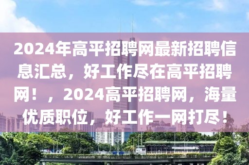 2024年高平招聘網(wǎng)最新招聘信息匯總，好工作盡在高平招聘網(wǎng)！，2024高平招聘網(wǎng)，海量優(yōu)質(zhì)職位，好工作一網(wǎng)打盡！