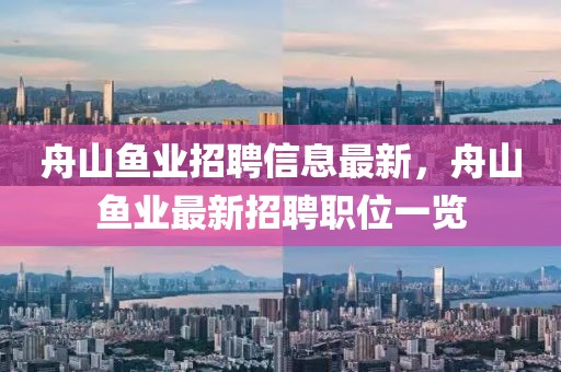 舟山魚業(yè)招聘信息最新，舟山魚業(yè)最新招聘職位一覽