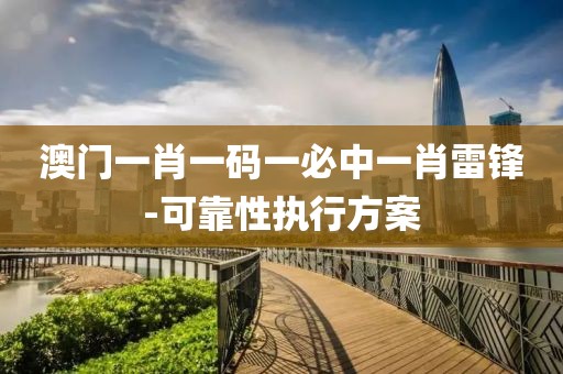 澳門一肖一碼一必中一肖雷鋒-可靠性執(zhí)行方案