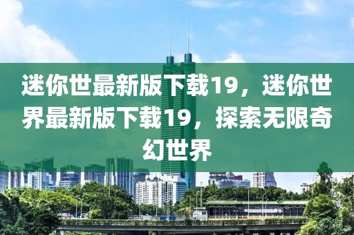 迷你世最新版下載19，迷你世界最新版下載19，探索無限奇幻世界