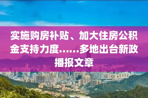 實(shí)施購(gòu)房補(bǔ)貼、加大住房公積金支持力度……多地出臺(tái)新政播報(bào)文章