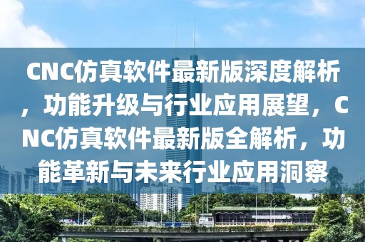 CNC仿真軟件最新版深度解析，功能升級與行業(yè)應(yīng)用展望，CNC仿真軟件最新版全解析，功能革新與未來行業(yè)應(yīng)用洞察