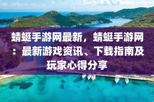 蜻蜓手游網(wǎng)最新，蜻蜓手游網(wǎng)：最新游戲資訊、下載指南及玩家心得分享