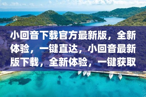 小回音下載官方最新版，全新體驗(yàn)，一鍵直達(dá)，小回音最新版下載，全新體驗(yàn)，一鍵獲取