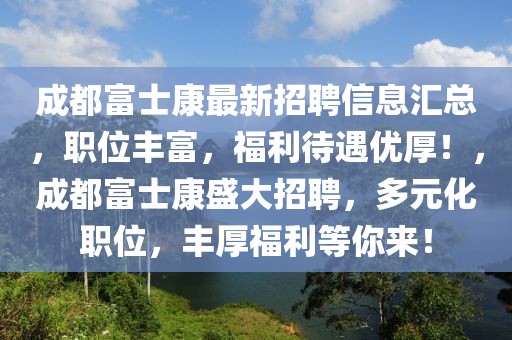 成都富士康最新招聘信息匯總，職位豐富，福利待遇優(yōu)厚！，成都富士康盛大招聘，多元化職位，豐厚福利等你來！