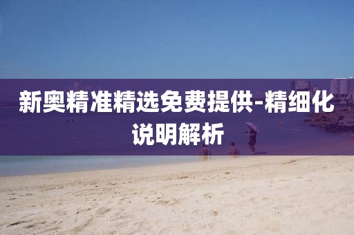 新奧精準精選免費提供-精細化說明解析