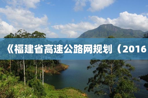 《福建省高速公路網(wǎng)規(guī)劃（2016