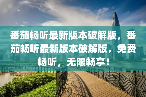 番茄暢聽最新版本破解版，番茄暢聽最新版本破解版，免費(fèi)暢聽，無限暢享！