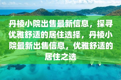 丹棱小院出售最新信息，探尋優(yōu)雅舒適的居住選擇，丹棱小院最新出售信息，優(yōu)雅舒適的居住之選