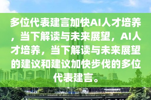 多位代表建言加快AI人才培養(yǎng)，當下解讀與未來展望，AI人才培養(yǎng)，當下解讀與未來展望的建議和建議加快步伐的多位代表建言。