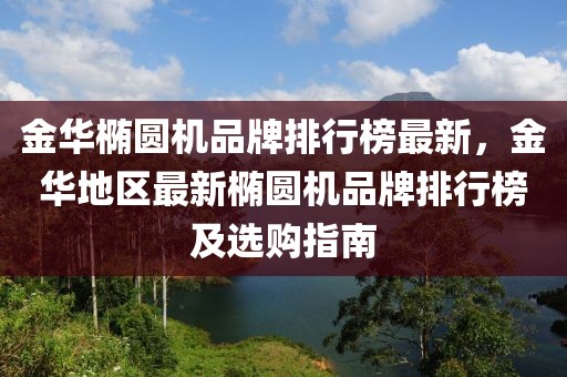 金華橢圓機品牌排行榜最新，金華地區(qū)最新橢圓機品牌排行榜及選購指南