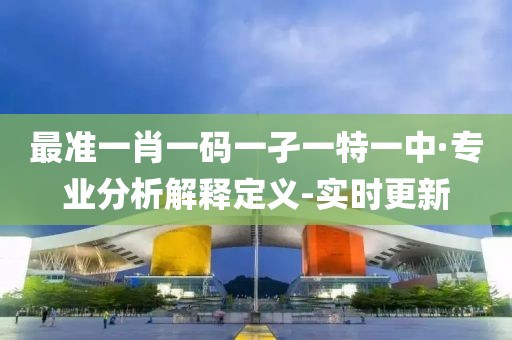 最準一肖一碼一孑一特一中·專業(yè)分析解釋定義-實時更新