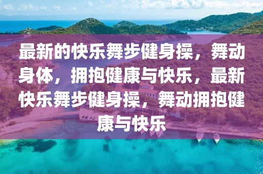 最新的快樂舞步健身操，舞動身體，擁抱健康與快樂，最新快樂舞步健身操，舞動擁抱健康與快樂