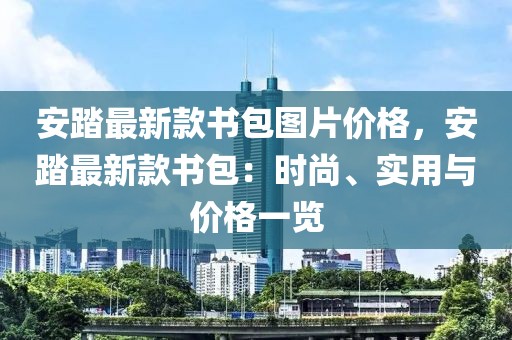 安踏最新款書包圖片價(jià)格，安踏最新款書包：時(shí)尚、實(shí)用與價(jià)格一覽