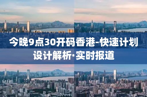 今晚9點(diǎn)30開碼香港-快速計(jì)劃設(shè)計(jì)解析·實(shí)時(shí)報(bào)道