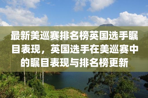 最新美巡賽排名榜英國選手矚目表現(xiàn)，英國選手在美巡賽中的矚目表現(xiàn)與排名榜更新