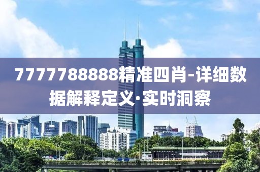 7777788888精準(zhǔn)四肖-詳細(xì)數(shù)據(jù)解釋定義·實時洞察