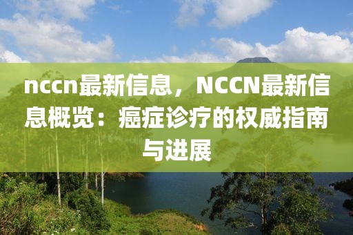 nccn最新信息，NCCN最新信息概覽：癌癥診療的權(quán)威指南與進展