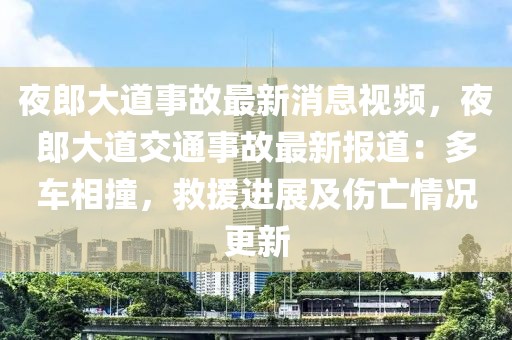 夜郎大道事故最新消息視頻，夜郎大道交通事故最新報(bào)道：多車相撞，救援進(jìn)展及傷亡情況更新